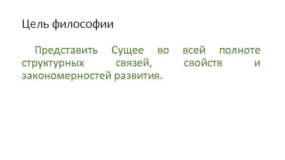 Цель философии Представить Сущее во структурных связей, закономерностей развития. всей полноте свойств и 