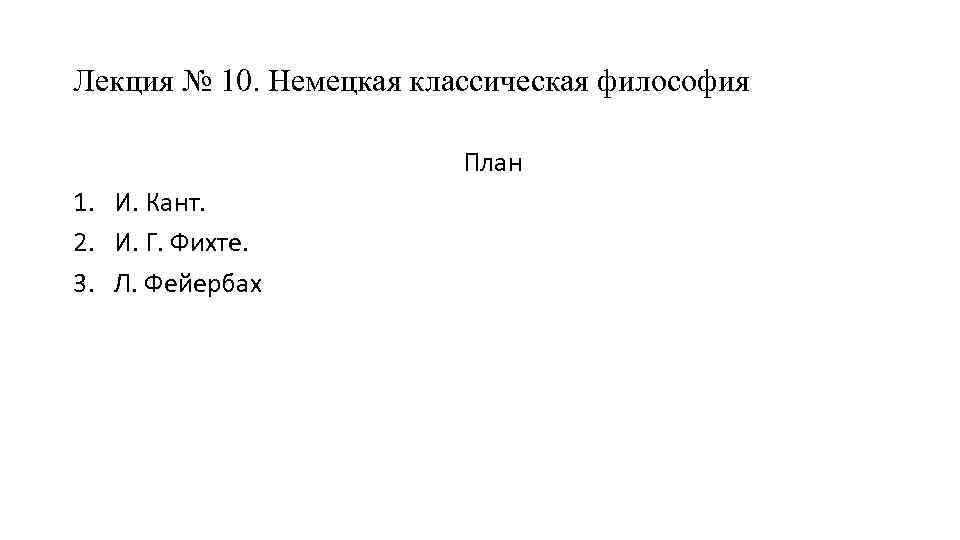 Лекция № 10. Немецкая классическая философия План 1. И. Кант. 2. И. Г. Фихте.
