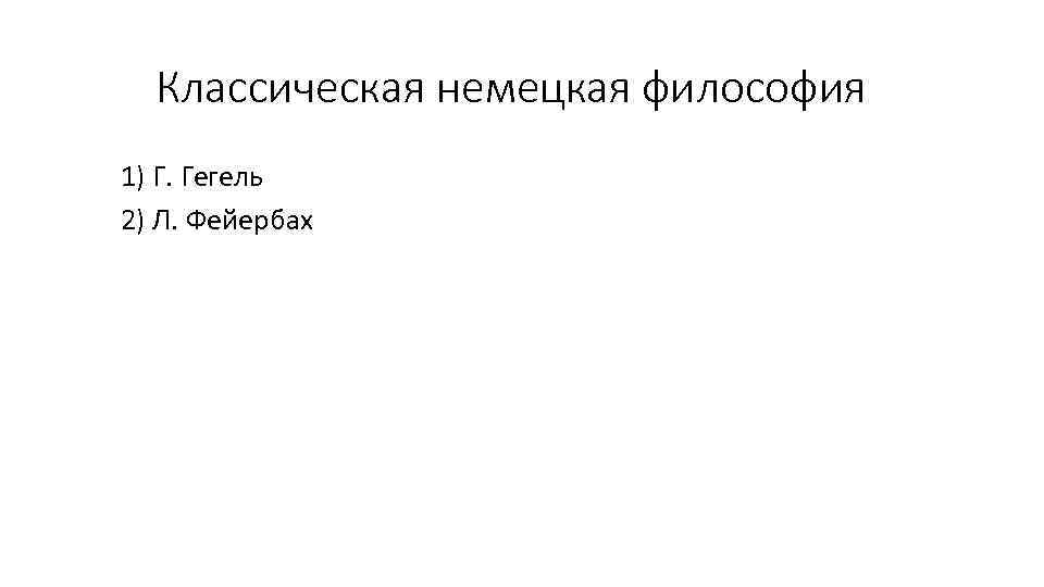 Классическая немецкая философия 1) Г. Гегель 2) Л. Фейербах 