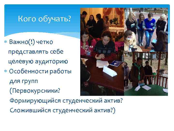 Кого обучать? Важно(!) четко представлять себе целевую аудиторию Особенности работы для групп (Первокурсники? Формирующийся