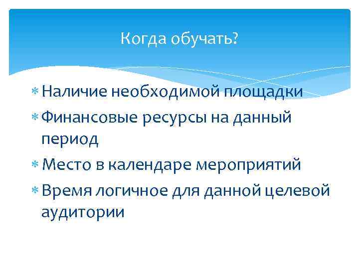 Когда обучать? Наличие необходимой площадки Финансовые ресурсы на данный период Место в календаре мероприятий