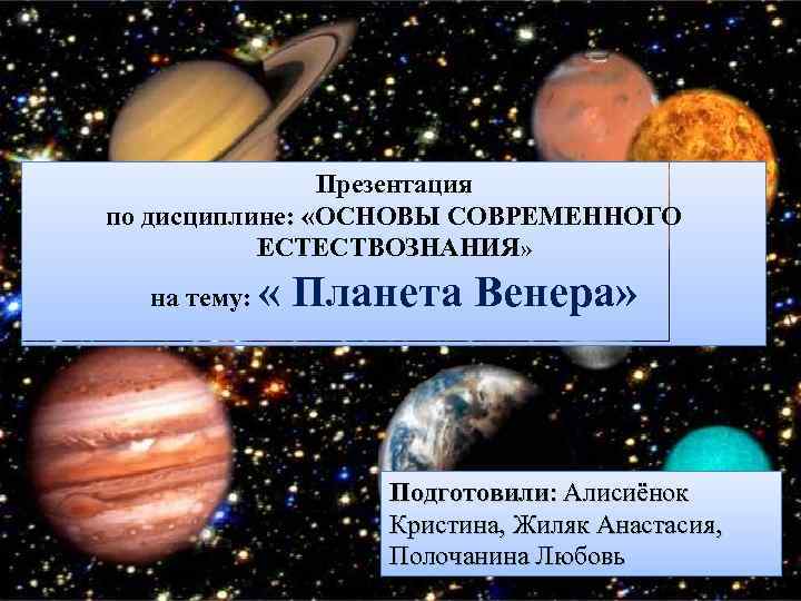 Презентация по дисциплине: «ОСНОВЫ СОВРЕМЕННОГО ЕСТЕСТВОЗНАНИЯ» на тему: « Планета Венера» Подготовили: Алисиёнок Кристина,