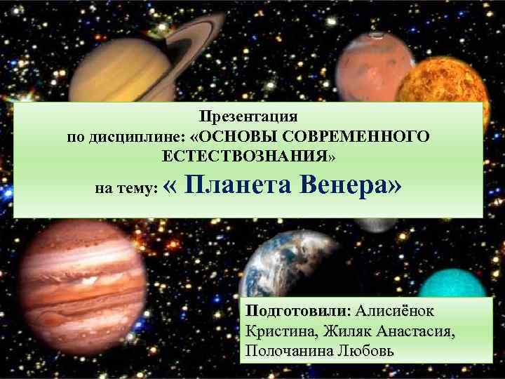 Презентация по дисциплине: «ОСНОВЫ СОВРЕМЕННОГО ЕСТЕСТВОЗНАНИЯ» на тему: « Планета Венера» Подготовили: Алисиёнок Кристина,