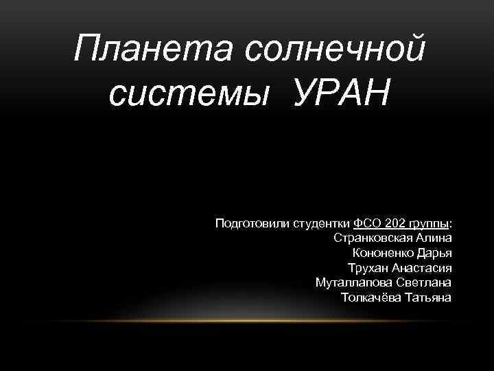 Планета солнечной системы УРАН Подготовили студентки ФСО 202 группы: Странковская Алина Кононенко Дарья Трухан