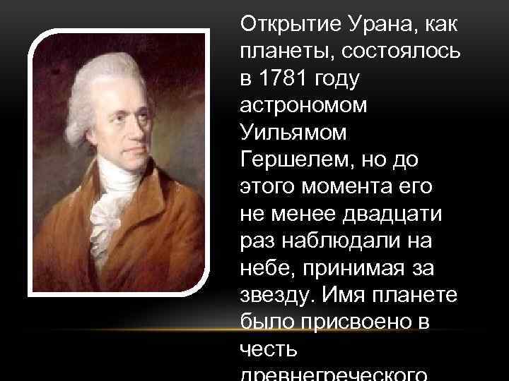 Открытие Урана, как планеты, состоялось в 1781 году астрономом Уильямом Гершелем, но до этого