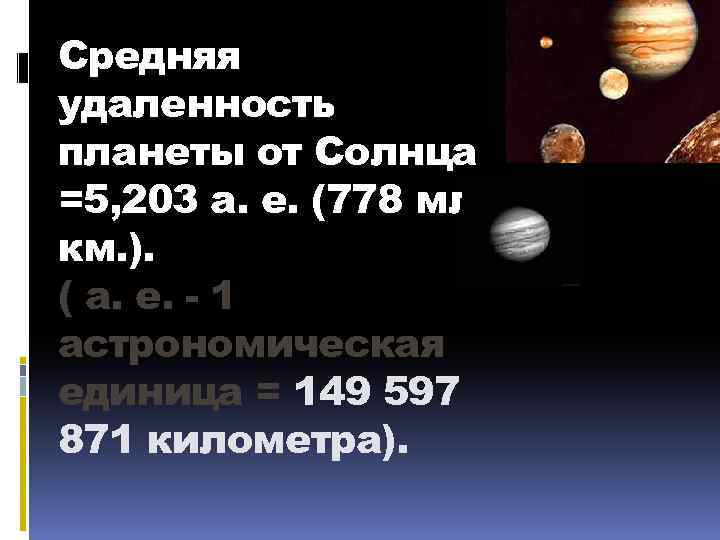 Средняя удаленность планеты от Солнца =5, 203 а. е. (778 млн. км. ). (