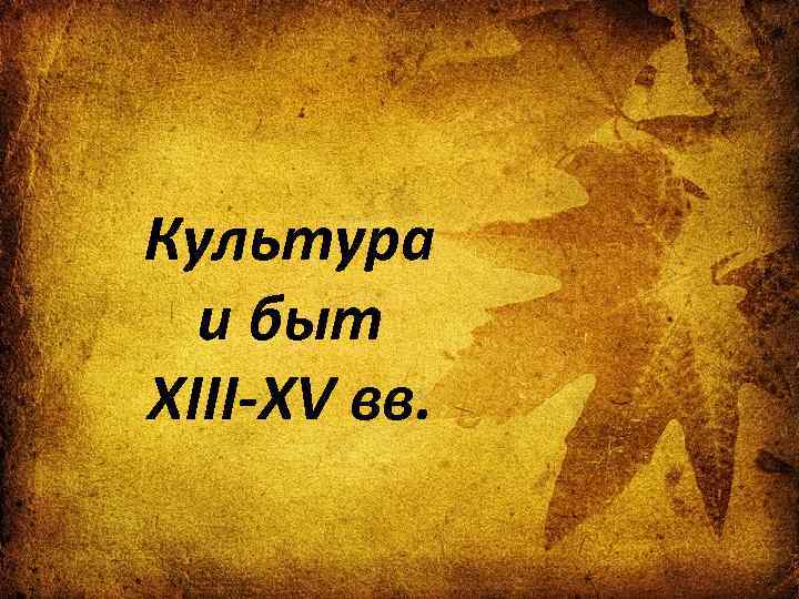 Культура и быт XIII-XV вв. 