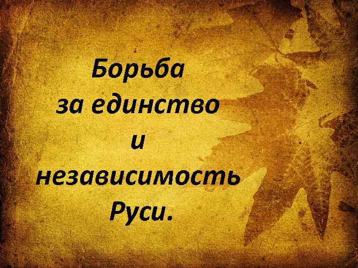 Борьба за единство и независимость Руси. 