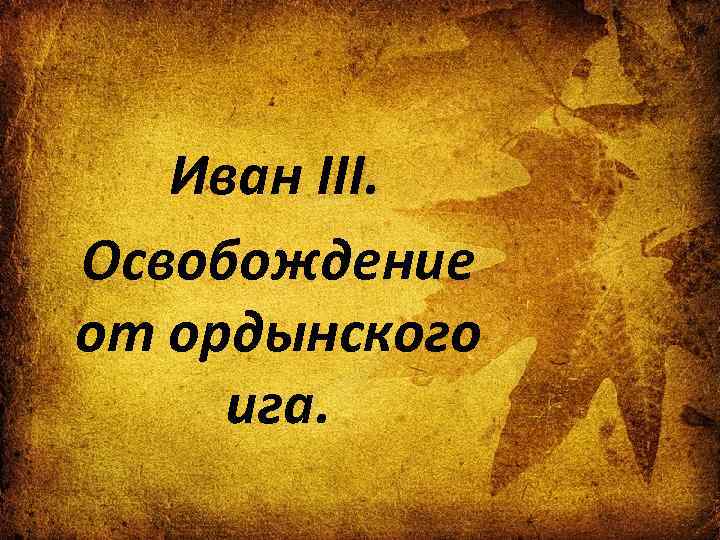 Иван III. Освобождение от ордынского ига. 