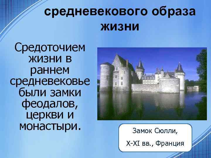средневекового образа жизни Средоточием жизни в раннем средневековье были замки феодалов, церкви и монастыри.