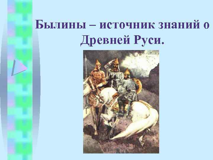Былины – источник знаний о Древней Руси. 