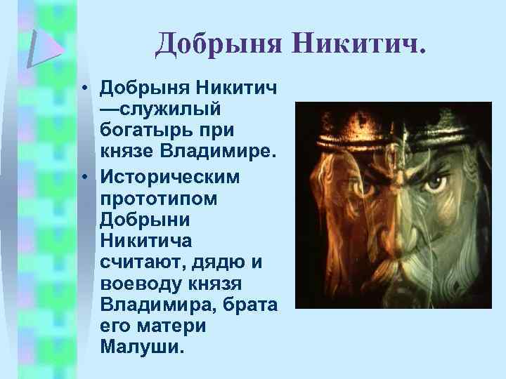 Добрыня Никитич. • Добрыня Никитич —служилый богатырь при князе Владимире. • Историческим прототипом Добрыни
