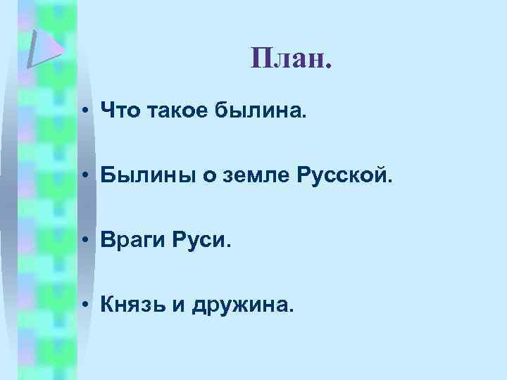 План. • Что такое былина. • Былины о земле Русской. • Враги Руси. •