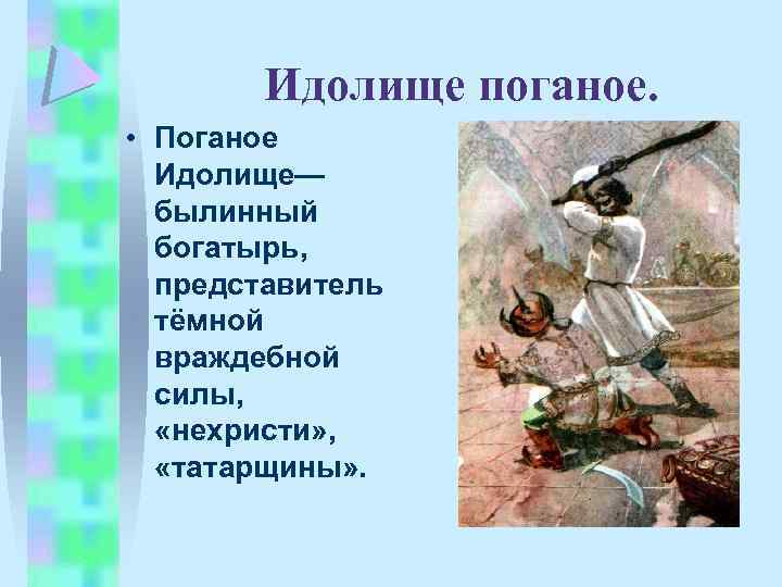 Идолище поганое. • Поганое Идолище— былинный богатырь, представитель тёмной враждебной силы, «нехристи» , «татарщины»