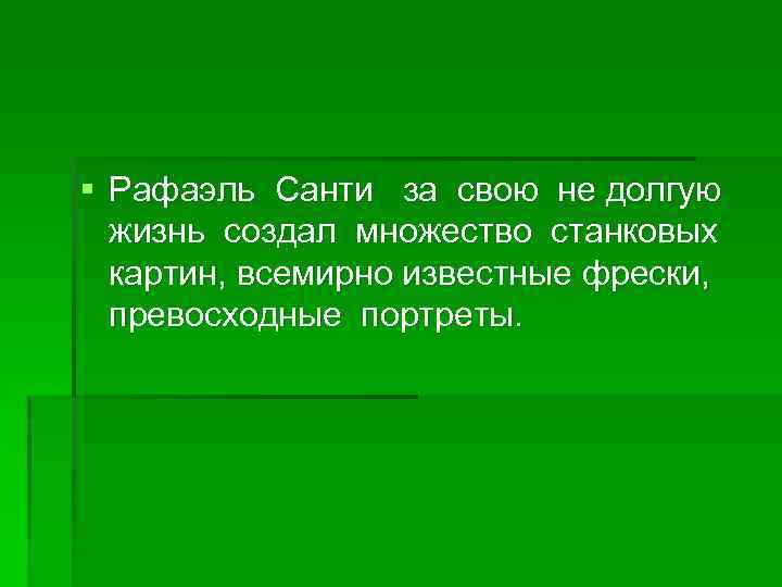 § Рафаэль Санти за свою не долгую жизнь создал множество станковых картин, всемирно известные