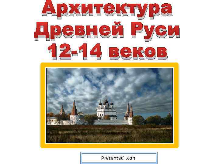 Архитектура Древней Руси 12 -14 веков Prezentacii. com 