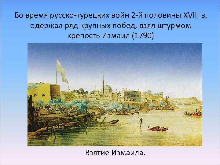Во время русско-турецких войн 2 -й половины XVIII в. одержал ряд крупных побед, взял