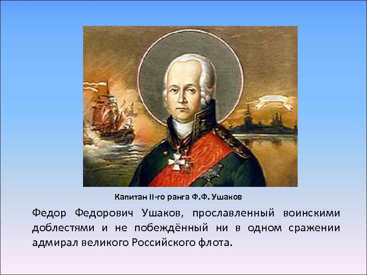 Капитан ІІ-го ранга Ф. Ф. Ушаков Федорович Ушаков, прославленный воинскими доблестями и не побеждённый