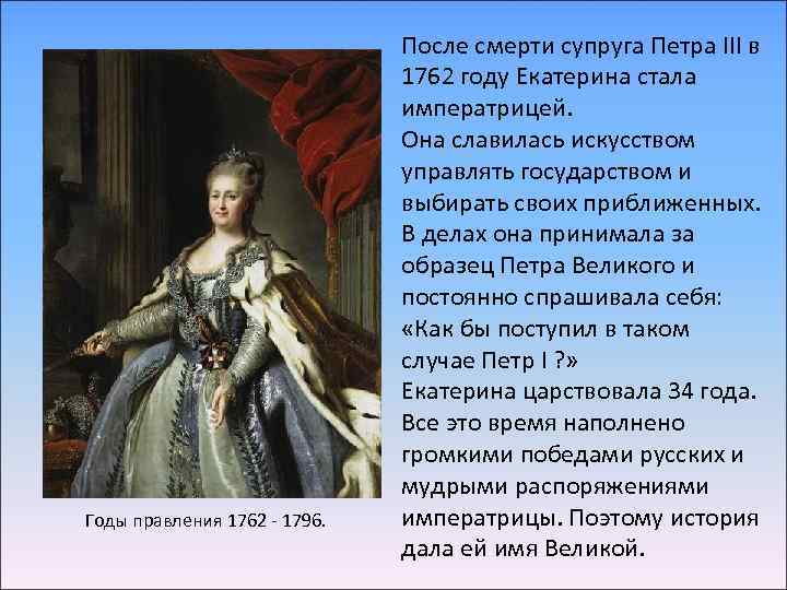 Годы правления 1762 - 1796. После смерти супруга Петра III в 1762 году Екатерина