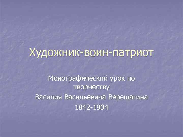 Художник-воин-патриот Монографический урок по творчеству Василия Васильевича Верещагина 1842 -1904 