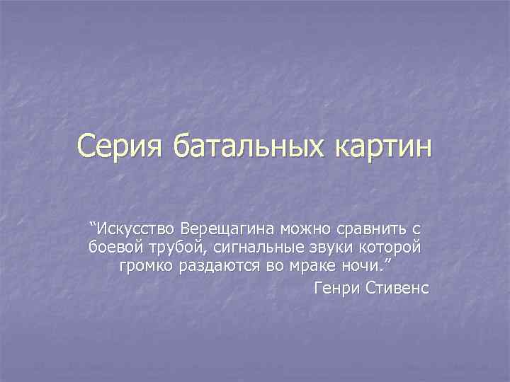 Серия батальных картин “Искусство Верещагина можно сравнить с боевой трубой, сигнальные звуки которой громко