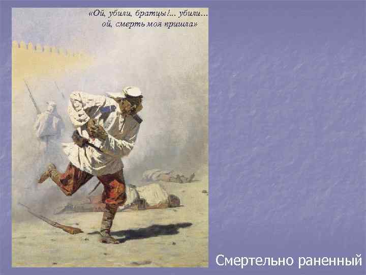  «Ой, убили, братцы!. . . убили… ой, смерть моя пришла» Смертельно раненный 