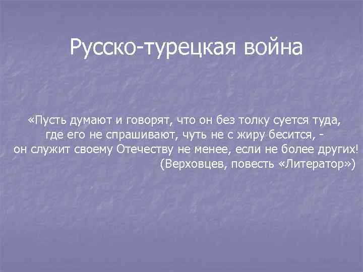 Русско-турецкая война «Пусть думают и говорят, что он без толку суется туда, где его