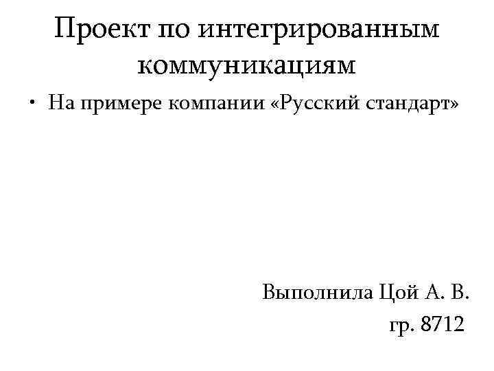 Проект по интегрированным коммуникациям • На примере компании «Русский стандарт» Выполнила Цой А. В.