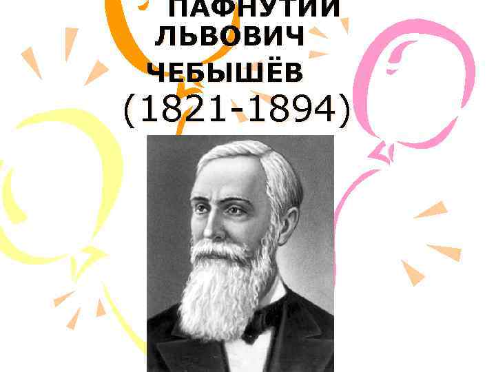 ПАФНУТИЙ ЛЬВОВИЧ ЧЕБЫШЁВ (1821 -1894) 