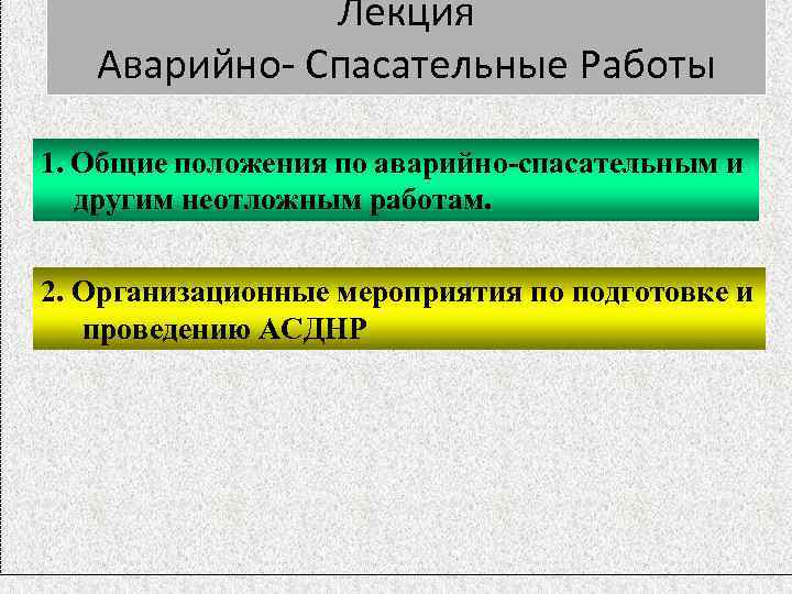 Лекция Аварийно- Спасательные Работы 1. Общие положения по аварийно-спасательным и другим неотложным работам. 2.