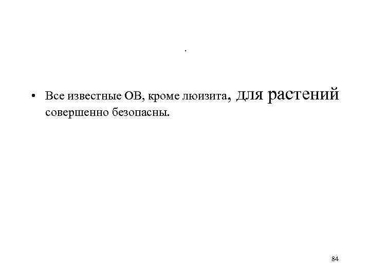 . • Все известные ОВ, кроме люизита, для растений совершенно безопасны. 84 