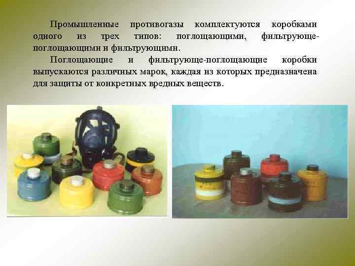 Промышленные противогазы комплектуются коробками одного из трех типов: поглощающими, фильтрующепоглощающими и фильтрующими. Поглощающие и