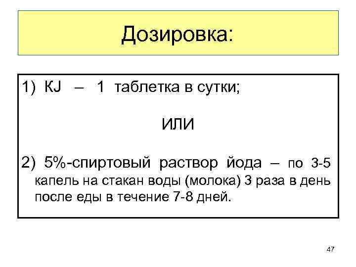 Дозировка: 1) КJ – 1 таблетка в сутки; ИЛИ 2) 5%-спиртовый раствор йода –