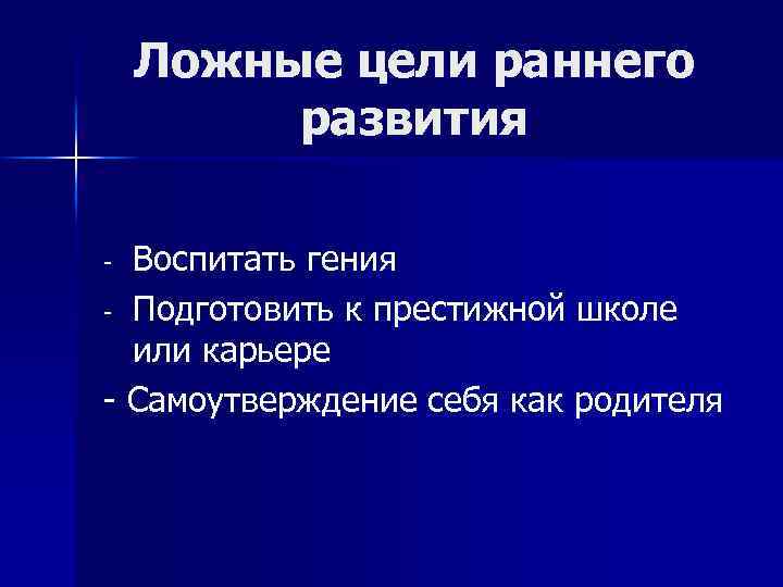 Ложные цели раннего развития Воспитать гения - Подготовить к престижной школе или карьере -