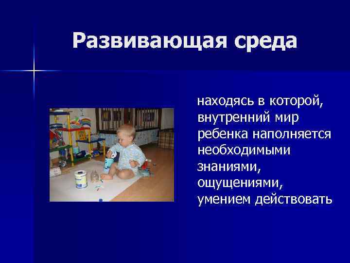 Развивающая среда находясь в которой, внутренний мир ребенка наполняется необходимыми знаниями, ощущениями, умением действовать