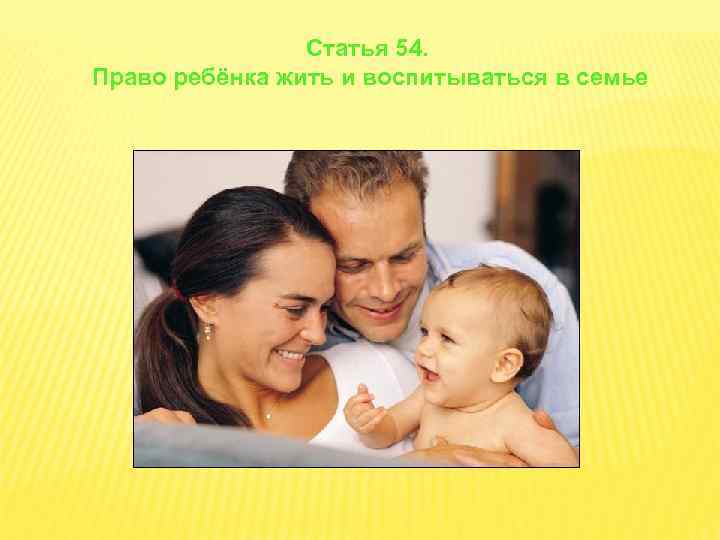 Статья 54. Право ребёнка жить и воспитываться в семье 