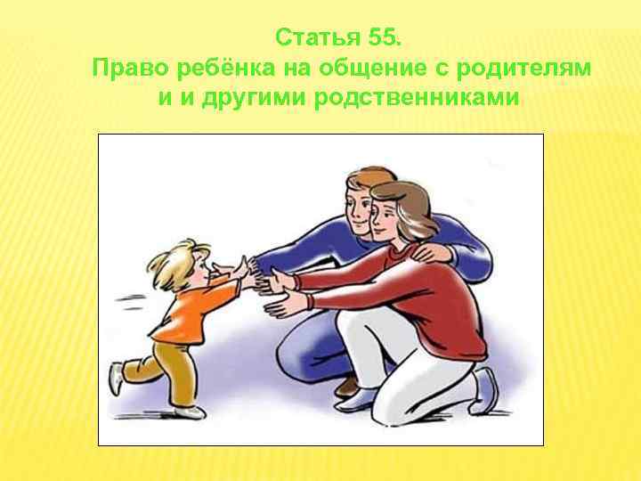Статья 55. Право ребёнка на общение с родителям и и другими родственниками 