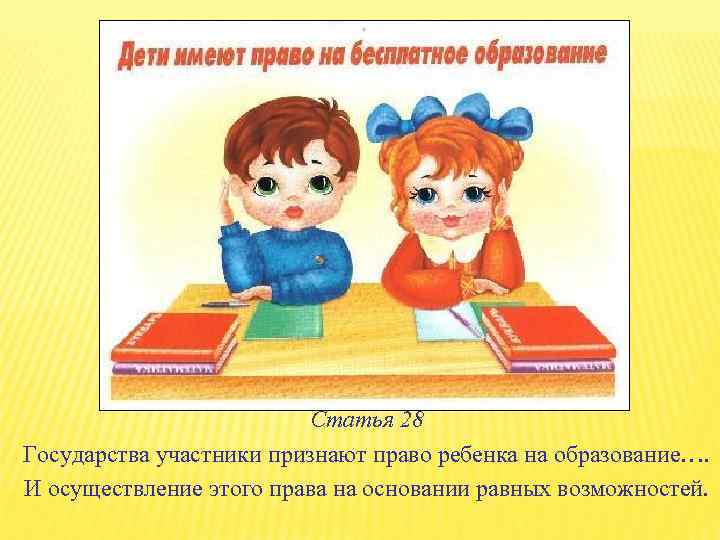 Статья 28 Государства участники признают право ребенка на образование…. И осуществление этого права на