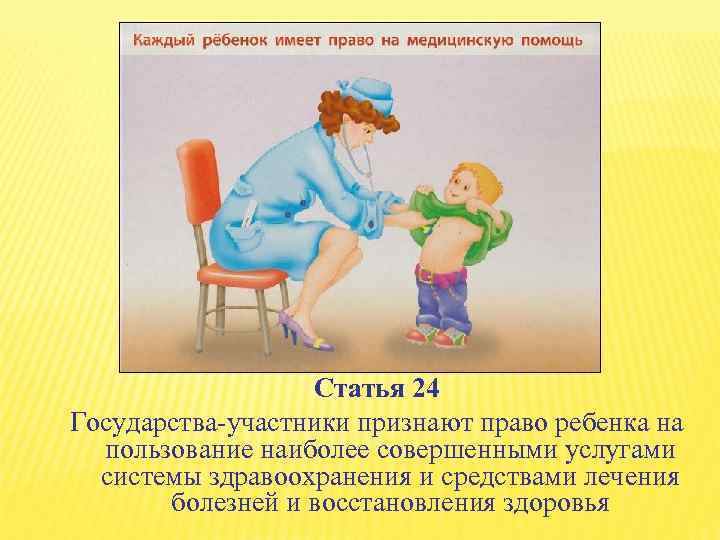 Статья 24 Государства-участники признают право ребенка на пользование наиболее совершенными услугами системы здравоохранения и