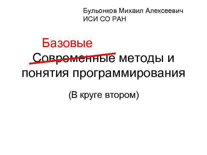 Бульонков Михаил Алексеевич ИСИ СО РАН Базовые Современные методы и понятия программирования (В круге