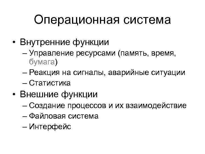 Операционная система • Внутренние функции – Управление ресурсами (память, время, бумага) – Реакция на