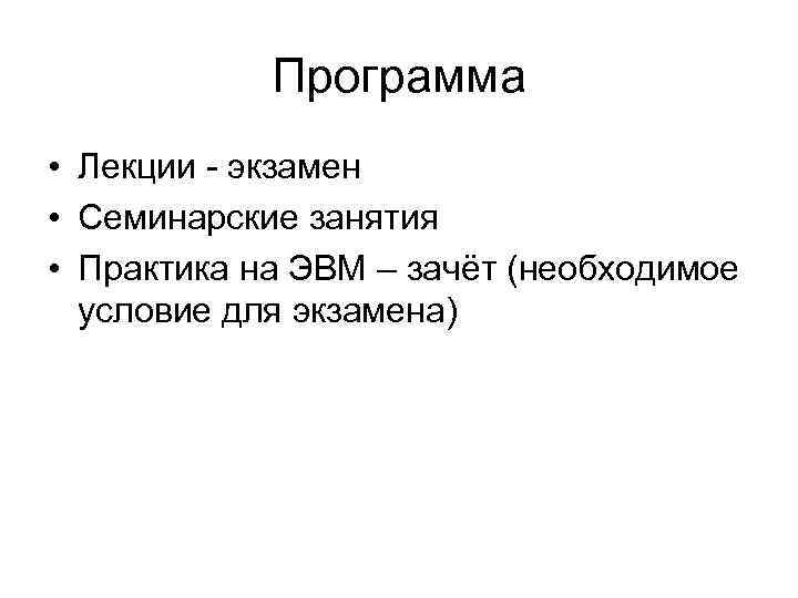 Программа • Лекции - экзамен • Семинарские занятия • Практика на ЭВМ – зачёт