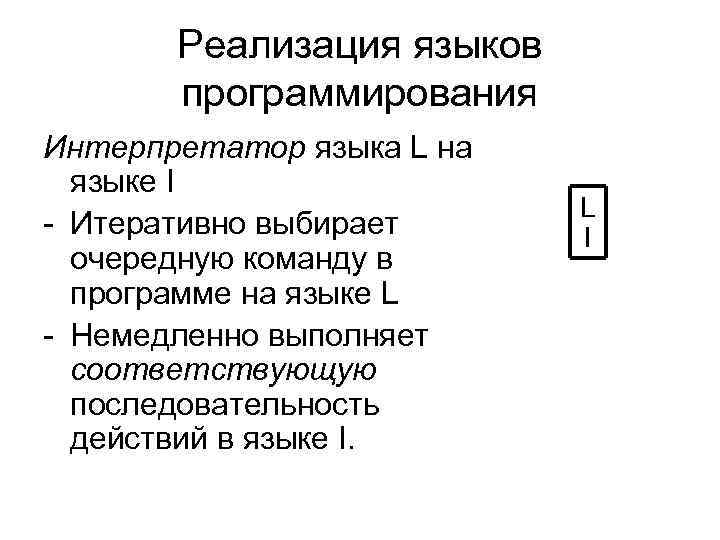 Реализация языков программирования Интерпретатор языка L на языке I - Итеративно выбирает очередную команду