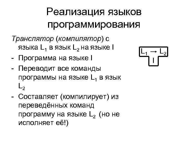 Реализация языков программирования Транслятор (компилятор) с языка L 1 в язык L 2 на