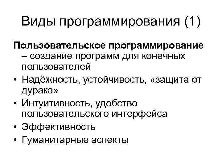 Виды программирования (1) Пользовательское программирование – создание программ для конечных пользователей • Надёжность, устойчивость,