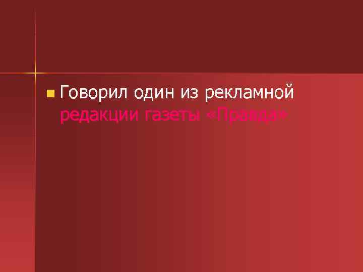 n Говорил один из рекламной редакции газеты «Правда» 