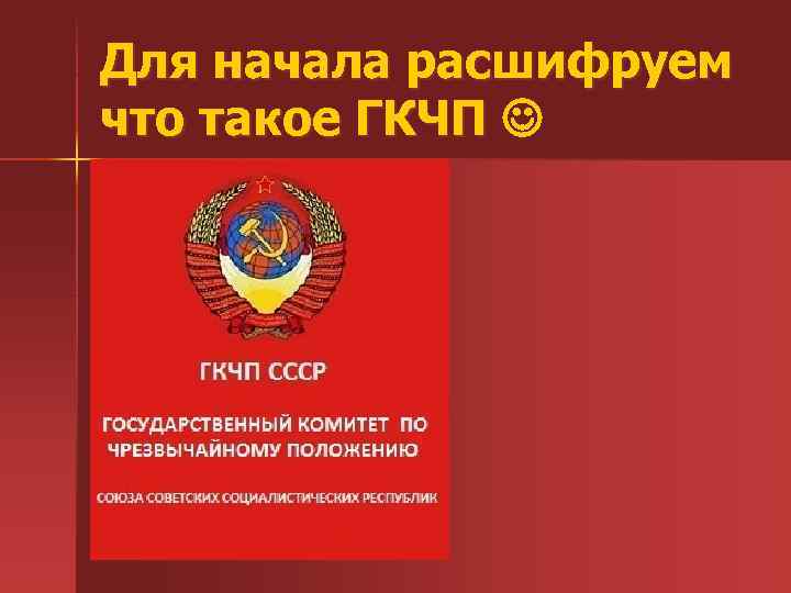 Для начала расшифруем что такое ГКЧП 