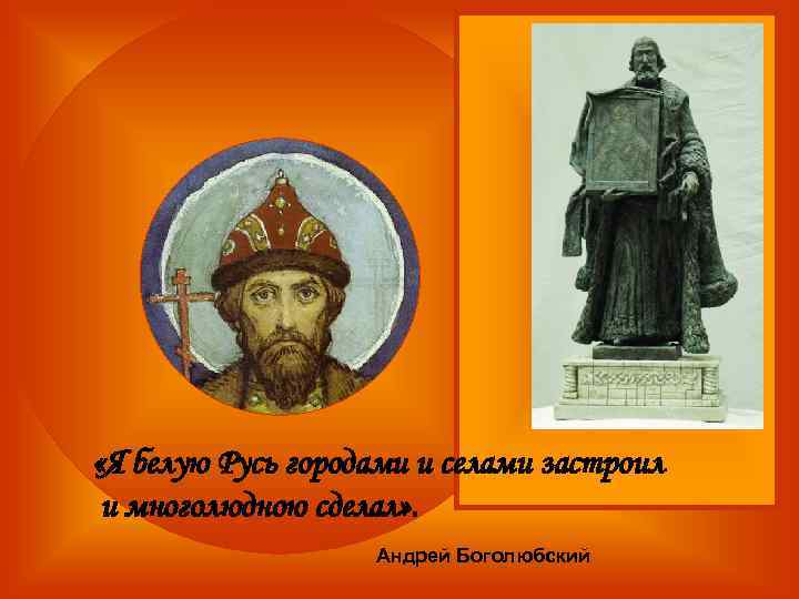  «Я белую Русь городами и селами застроил и многолюдною сделал» . Андрей Боголюбский