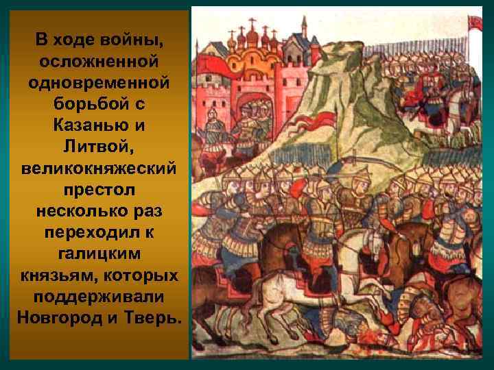 В ходе войны, осложненной одновременной борьбой с Казанью и Литвой, великокняжеский престол несколько раз