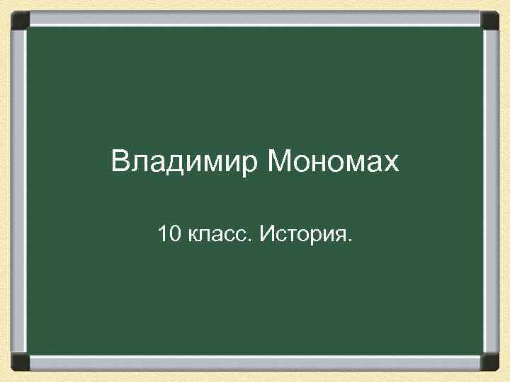 Владимир Мономах 10 класс. История. 